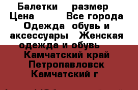 Балетки 39 размер › Цена ­ 100 - Все города Одежда, обувь и аксессуары » Женская одежда и обувь   . Камчатский край,Петропавловск-Камчатский г.